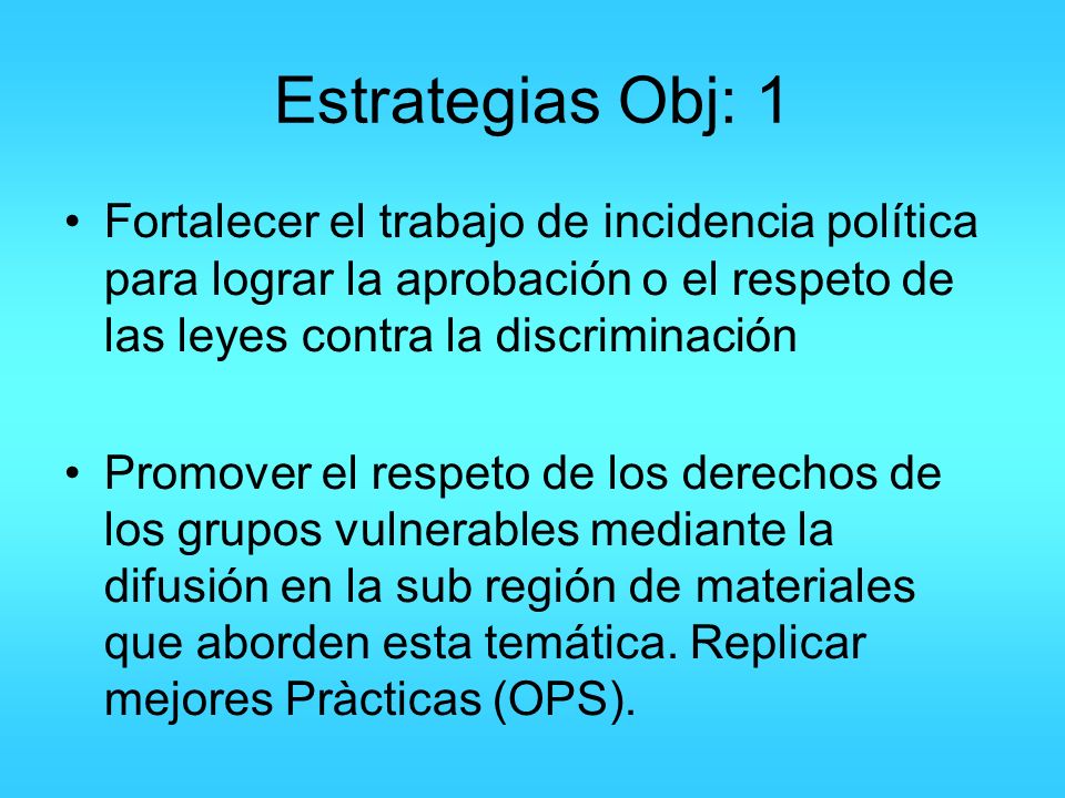 Estrategias Obj: 1 Fortalecer el trabajo de incidencia política para lograr la aprobación o el respeto de las leyes contra la discriminación.