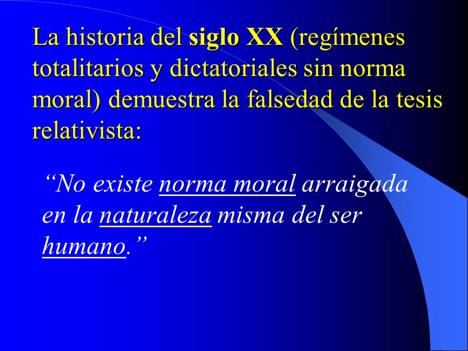 La historia del siglo XX (regímenes totalitarios y dictatoriales sin norma moral) demuestra la falsedad de la tesis relativista: