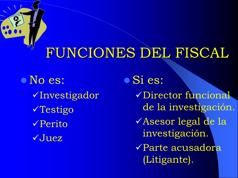 FUNCIONES DEL FISCAL No es: Si es: Investigador Testigo Perito Juez