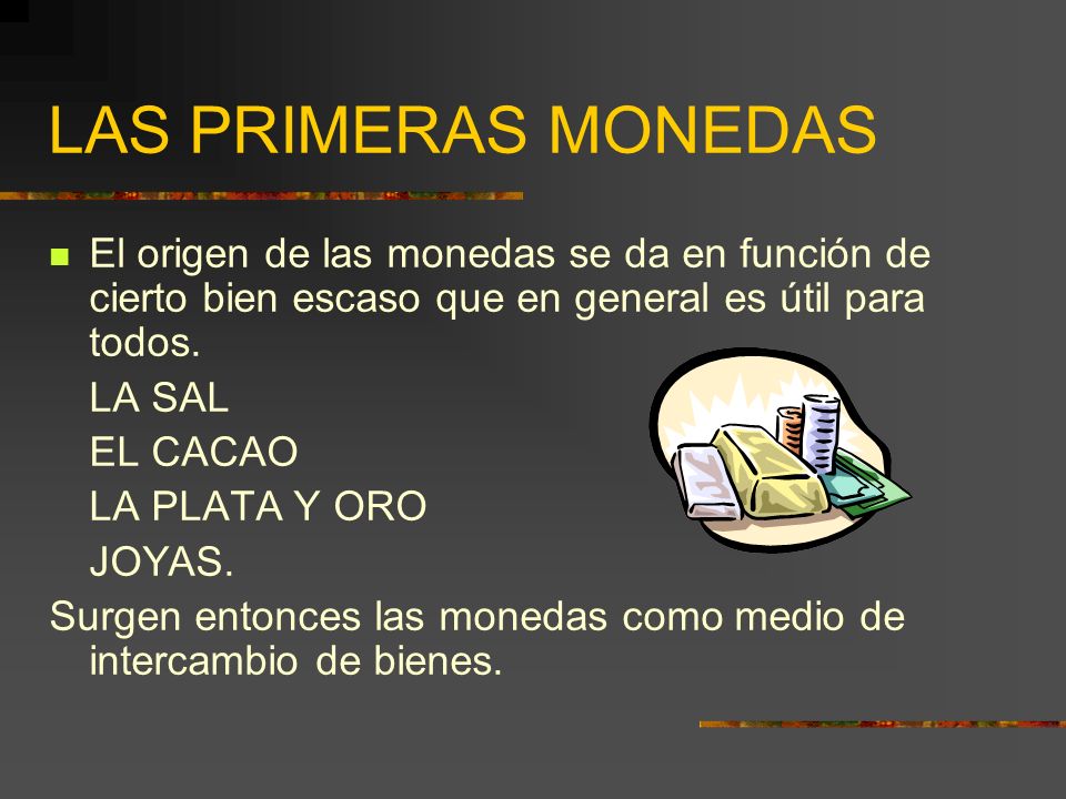LAS PRIMERAS MONEDAS El origen de las monedas se da en función de cierto bien escaso que en general es útil para todos.