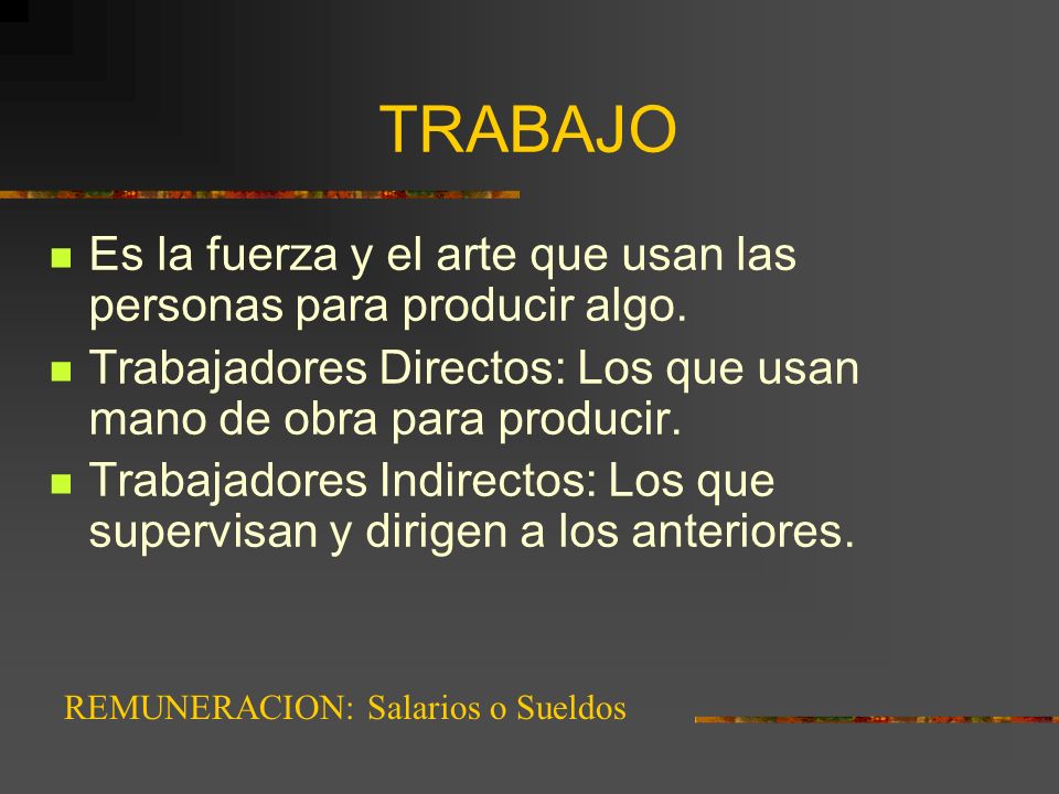 TRABAJO Es la fuerza y el arte que usan las personas para producir algo. Trabajadores Directos: Los que usan mano de obra para producir.
