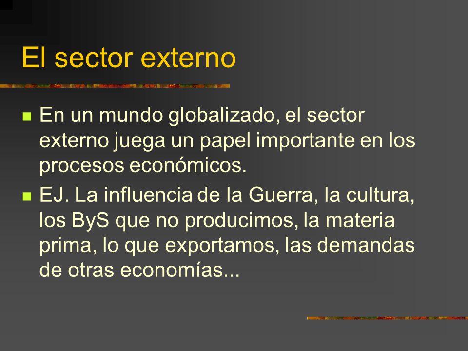 El sector externo En un mundo globalizado, el sector externo juega un papel importante en los procesos económicos.