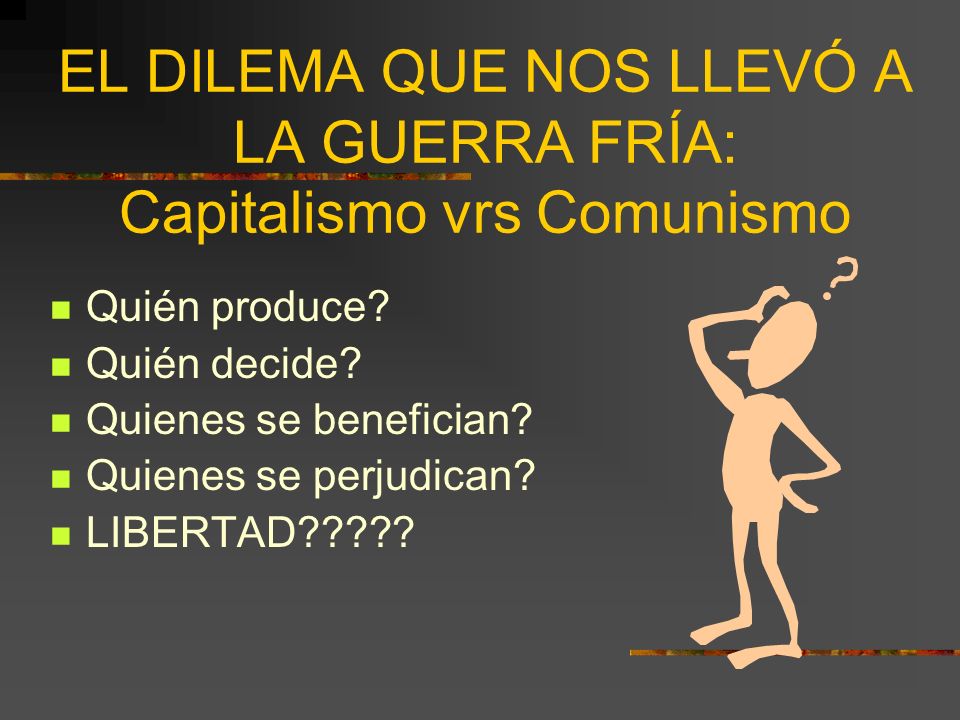 EL DILEMA QUE NOS LLEVÓ A LA GUERRA FRÍA: Capitalismo vrs Comunismo