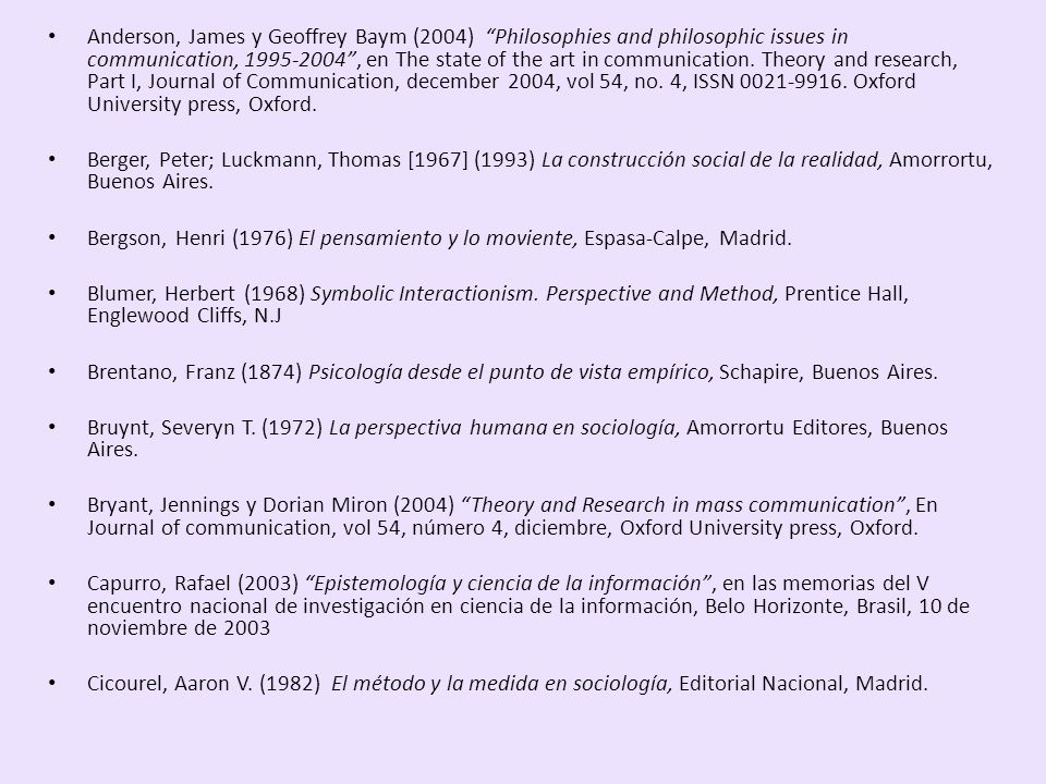 Anderson, James y Geoffrey Baym (2004) Philosophies and philosophic issues in communication, , en The state of the art in communication. Theory and research, Part I, Journal of Communication, december 2004, vol 54, no. 4, ISSN Oxford University press, Oxford.