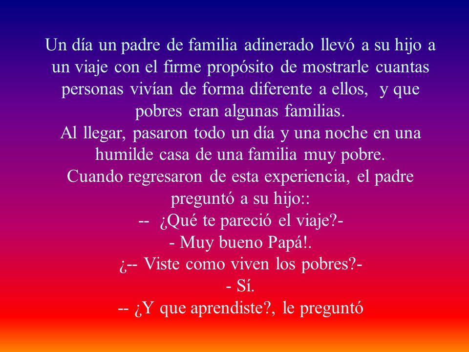 - Muy bueno Papá!. ¿-- Viste como viven los pobres -