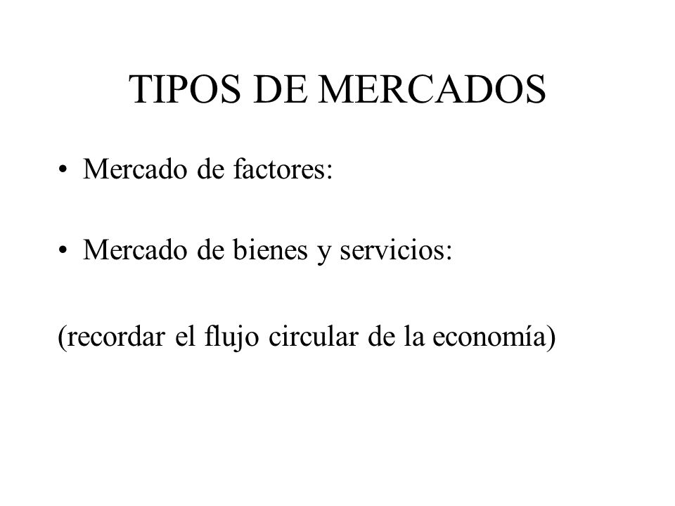 TIPOS DE MERCADOS Mercado de factores: Mercado de bienes y servicios: