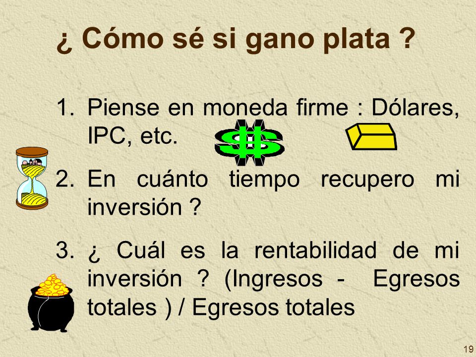 ¿ Cómo sé si gano plata Piense en moneda firme : Dólares, IPC, etc.