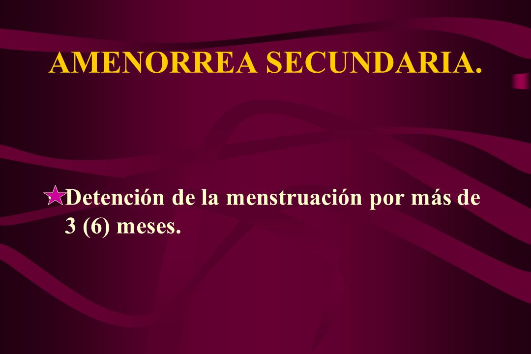 AMENORREA SECUNDARIA. Detención de la menstruación por más de 3 (6) meses.