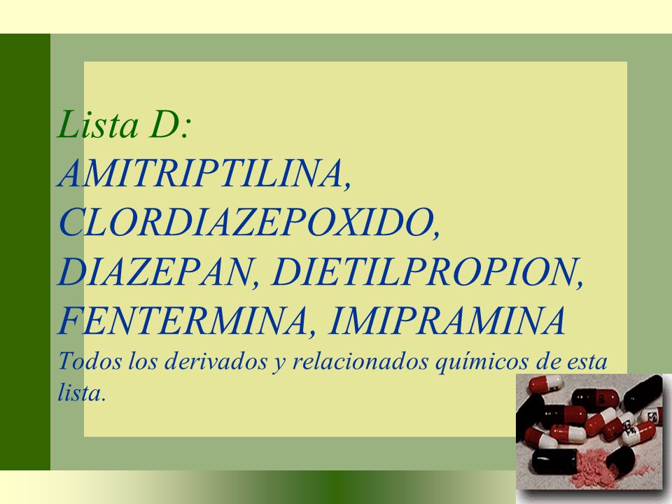 Lista D: AMITRIPTILINA, CLORDIAZEPOXIDO, DIAZEPAN, DIETILPROPION, FENTERMINA, IMIPRAMINA Todos los derivados y relacionados químicos de esta lista.