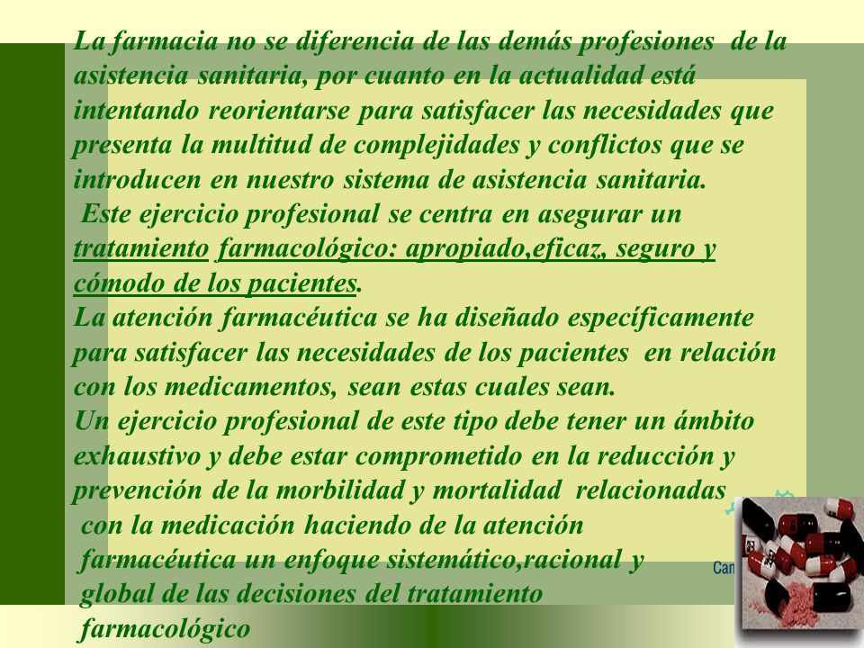 La farmacia no se diferencia de las demás profesiones de la asistencia sanitaria, por cuanto en la actualidad está intentando reorientarse para satisfacer las necesidades que presenta la multitud de complejidades y conflictos que se introducen en nuestro sistema de asistencia sanitaria.
