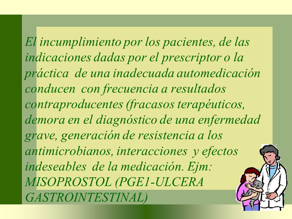El incumplimiento por los pacientes, de las indicaciones dadas por el prescriptor o la práctica de una inadecuada automedicación conducen con frecuencia a resultados contraproducentes (fracasos terapéuticos, demora en el diagnóstico de una enfermedad grave, generación de resistencia a los antimicrobianos, interacciones y efectos indeseables de la medicación.