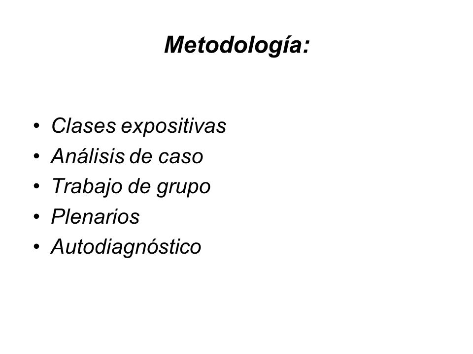 Metodología: Clases expositivas Análisis de caso Trabajo de grupo