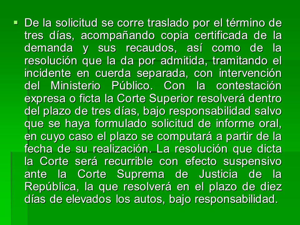 De la solicitud se corre traslado por el término de tres días, acompañando copia certificada de la demanda y sus recaudos, así como de la resolución que la da por admitida, tramitando el incidente en cuerda separada, con intervención del Ministerio Público.