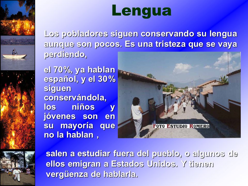 Lengua Los pobladores siguen conservando su lengua aunque son pocos. Es una tristeza que se vaya perdiendo,