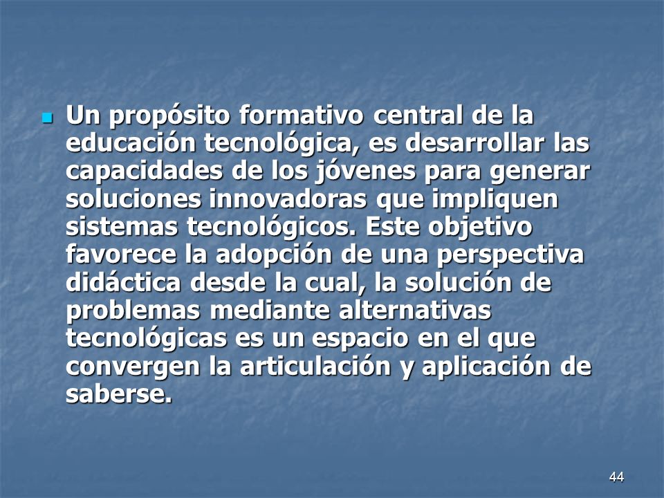 Un propósito formativo central de la educación tecnológica, es desarrollar las capacidades de los jóvenes para generar soluciones innovadoras que impliquen sistemas tecnológicos.