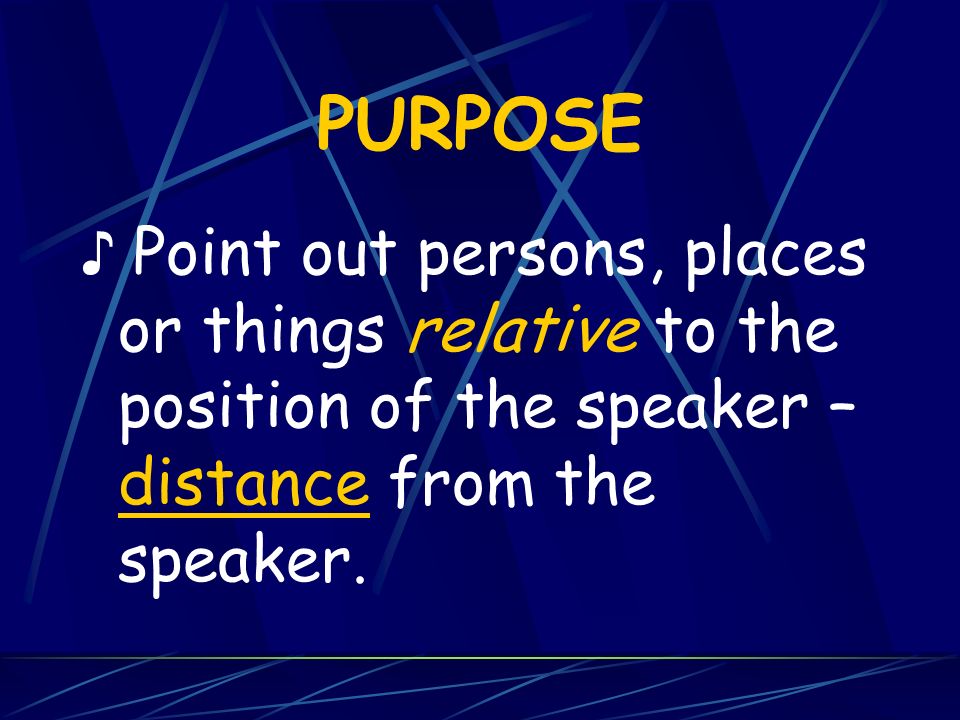 PURPOSE ♪ Point out persons, places or things relative to the position of the speaker – distance from the speaker.