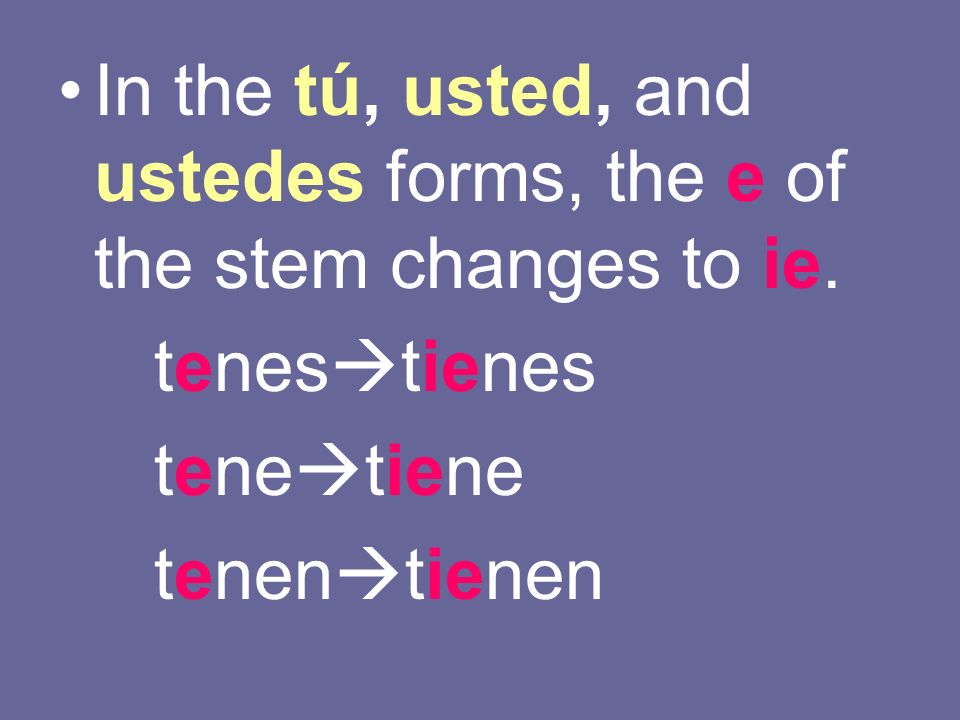 In the tú, usted, and ustedes forms, the e of the stem changes to ie.