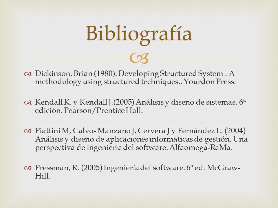 Bibliografía Dickinson, Brian (1980). Developing Structured System . A methodology using structured techniques.. Yourdon Press.