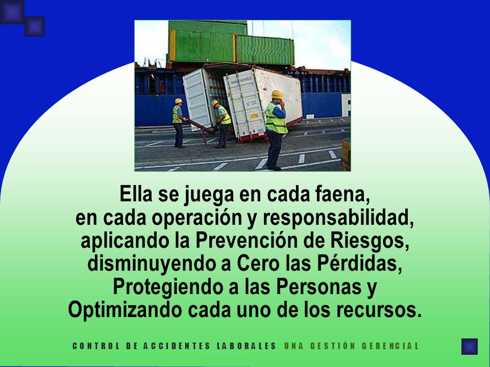 Ella se juega en cada faena, en cada operación y responsabilidad, aplicando la Prevención de Riesgos, disminuyendo a Cero las Pérdidas, Protegiendo a las Personas y Optimizando cada uno de los recursos.
