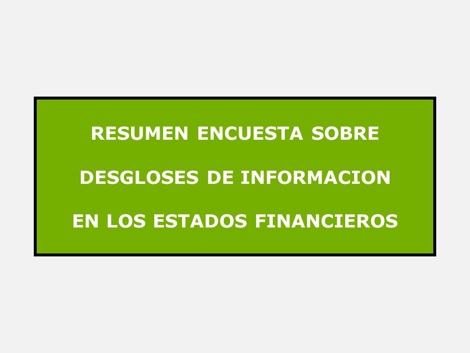 RESUMEN ENCUESTA SOBRE DESGLOSES DE INFORMACION EN LOS ESTADOS FINANCIEROS