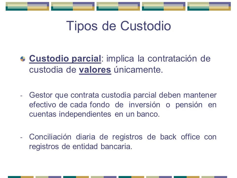 Tipos de Custodio Custodio parcial: implica la contratación de custodia de valores únicamente.