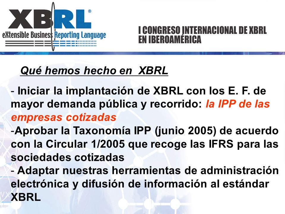 Qué hemos hecho en XBRL Iniciar la implantación de XBRL con los E. F. de mayor demanda pública y recorrido: la IPP de las empresas cotizadas.