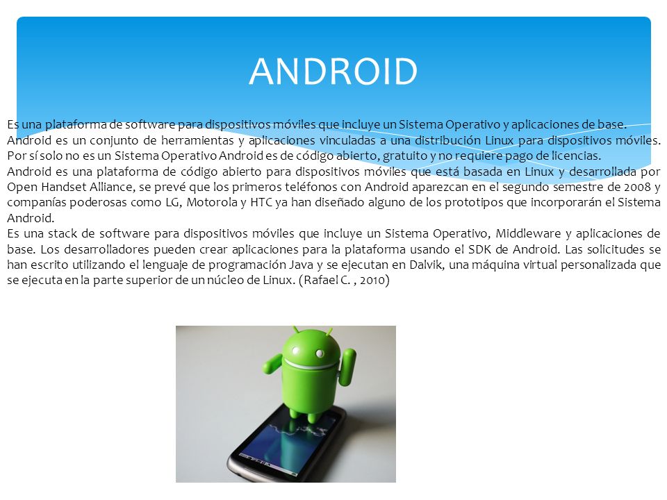 ANDROID Es una plataforma de software para dispositivos móviles que incluye un Sistema Operativo y aplicaciones de base.
