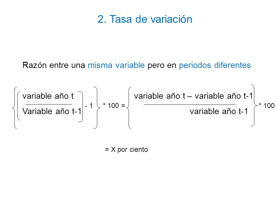 2. Tasa de variación Razón entre una misma variable pero en periodos diferentes. variable año t variable año t – variable año t-1.