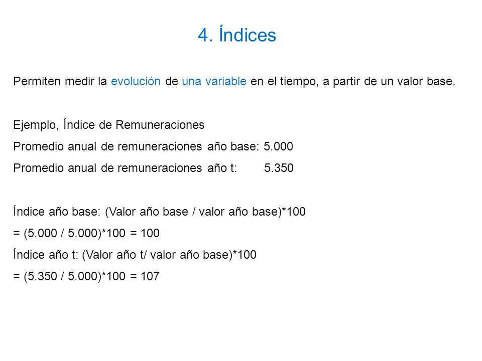 4. Índices Permiten medir la evolución de una variable en el tiempo, a partir de un valor base. Ejemplo, Índice de Remuneraciones.