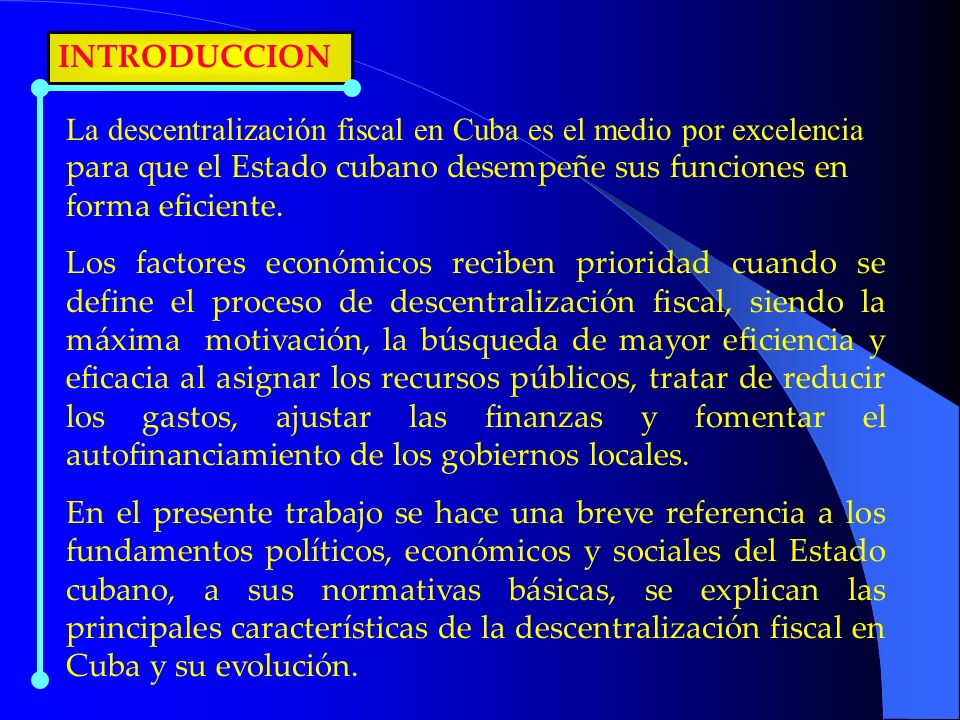 INTRODUCCION La descentralización fiscal en Cuba es el medio por excelencia para que el Estado cubano desempeñe sus funciones en forma eficiente.