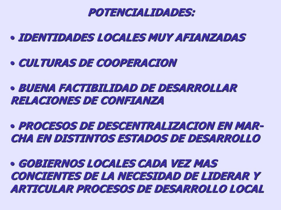POTENCIALIDADES: IDENTIDADES LOCALES MUY AFIANZADAS. CULTURAS DE COOPERACION. BUENA FACTIBILIDAD DE DESARROLLAR RELACIONES DE CONFIANZA.