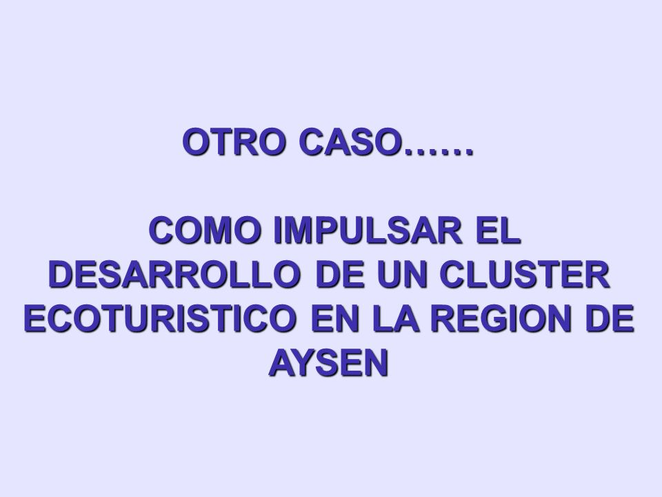 OTRO CASO…… COMO IMPULSAR EL DESARROLLO DE UN CLUSTER ECOTURISTICO EN LA REGION DE AYSEN