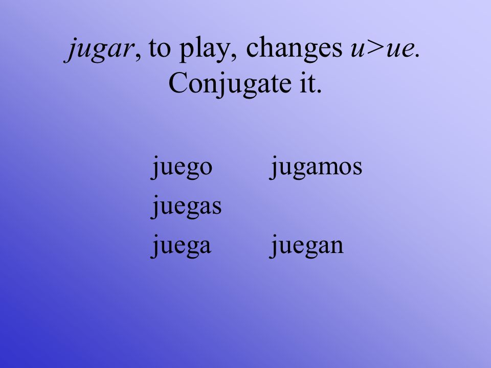 jugar, to play, changes u>ue. Conjugate it.