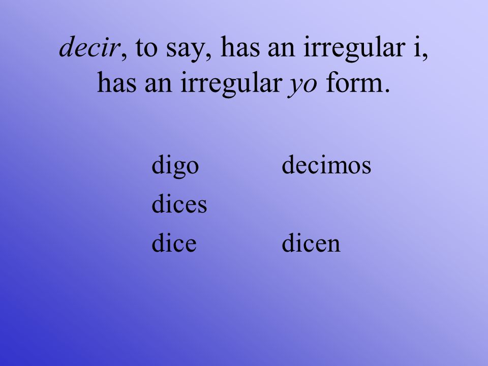 decir, to say, has an irregular i, has an irregular yo form.