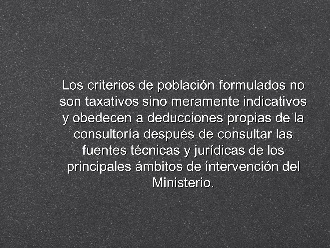 Los criterios de población formulados no son taxativos sino meramente indicativos y obedecen a deducciones propias de la consultoría después de consultar las fuentes técnicas y jurídicas de los principales ámbitos de intervención del Ministerio.