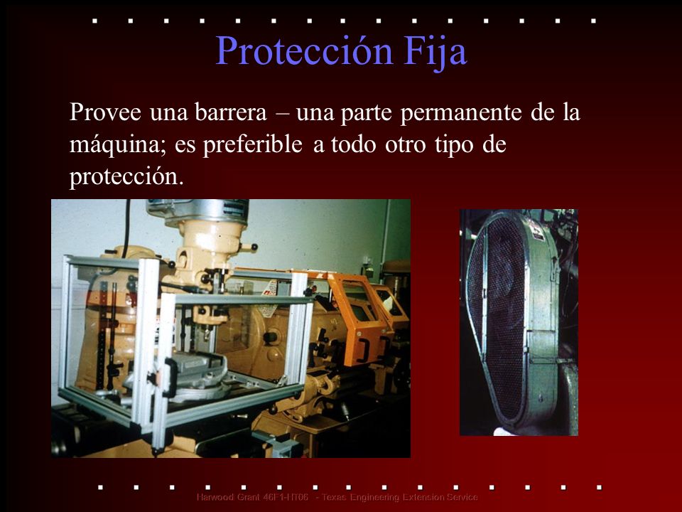 Protección Fija Provee una barrera – una parte permanente de la máquina; es preferible a todo otro tipo de protección.