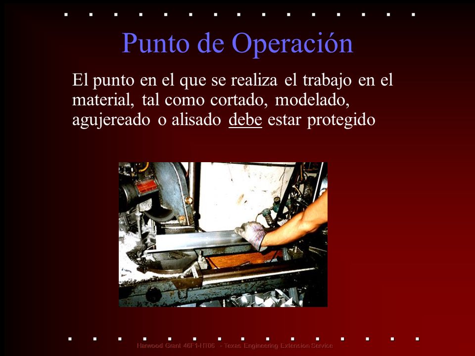 Punto de Operación El punto en el que se realiza el trabajo en el material, tal como cortado, modelado, agujereado o alisado debe estar protegido.