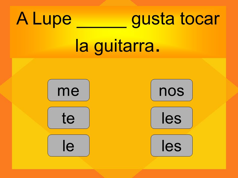 A Lupe _____ gusta tocar la guitarra.