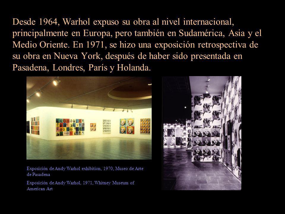 Desde 1964, Warhol expuso su obra al nivel internacional, principalmente en Europa, pero también en Sudamérica, Asia y el Medio Oriente. En 1971, se hizo una exposición retrospectiva de su obra en Nueva York, después de haber sido presentada en Pasadena, Londres, París y Holanda.