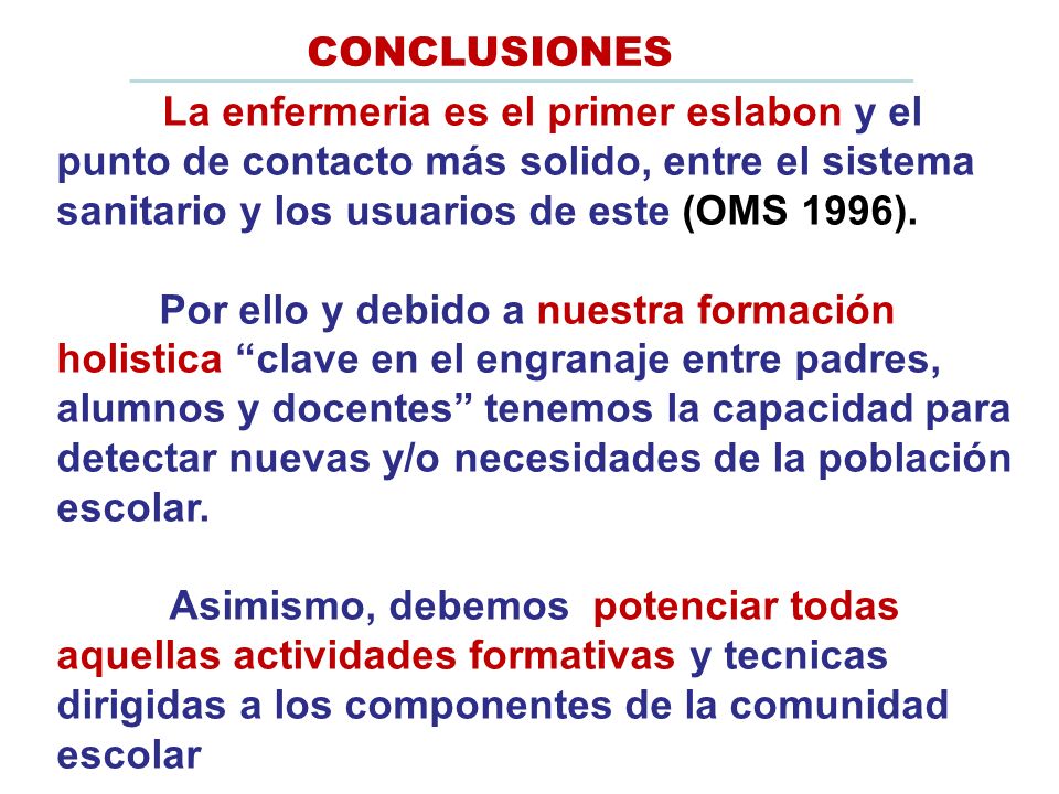 CONCLUSIONES La enfermeria es el primer eslabon y el punto de contacto más solido, entre el sistema sanitario y los usuarios de este (OMS 1996).