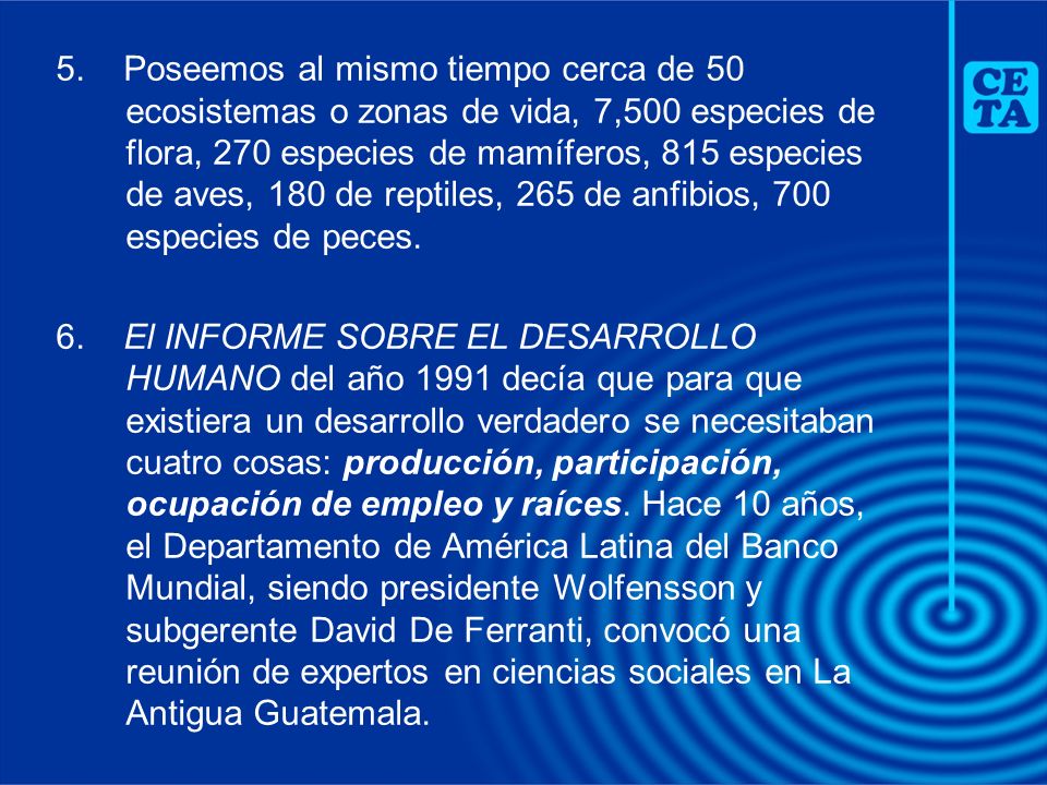 5. Poseemos al mismo tiempo cerca de 50 ecosistemas o zonas de vida, 7,500 especies de flora, 270 especies de mamíferos, 815 especies de aves, 180 de reptiles, 265 de anfibios, 700 especies de peces.