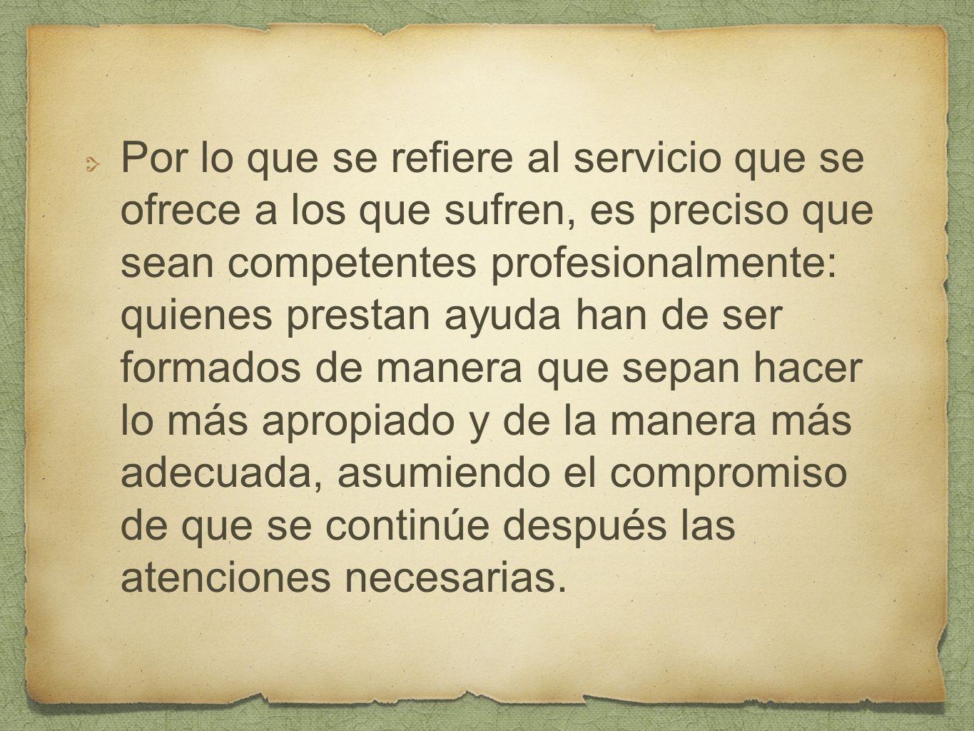 Por lo que se refiere al servicio que se ofrece a los que sufren, es preciso que sean competentes profesionalmente: quienes prestan ayuda han de ser formados de manera que sepan hacer lo más apropiado y de la manera más adecuada, asumiendo el compromiso de que se continúe después las atenciones necesarias.