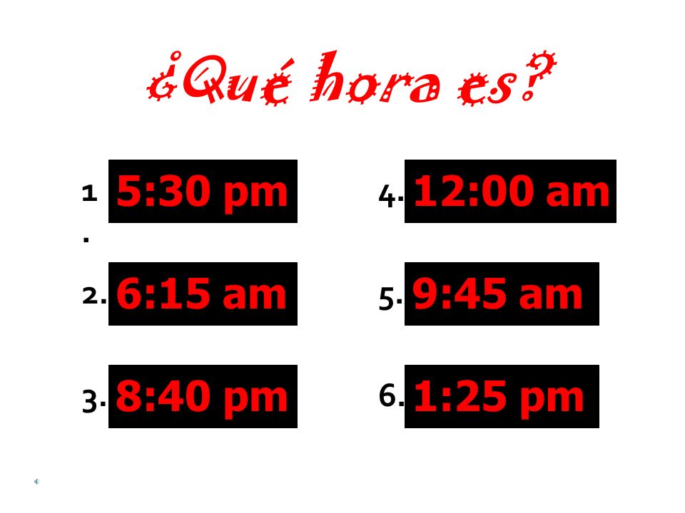 ¿Qué hora es 5:30 pm 6:15 am 8:40 pm 12:00 am 9:45 am 1:25 pm 1. 2.