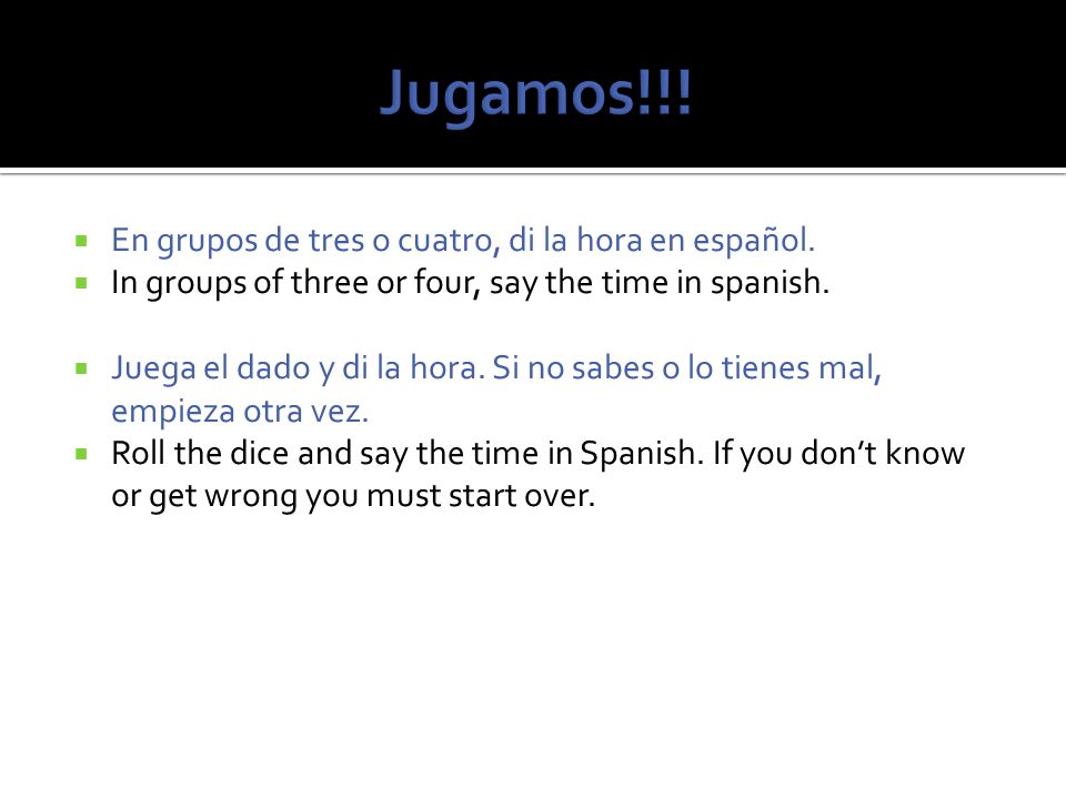 Jugamos!!! En grupos de tres o cuatro, di la hora en español.
