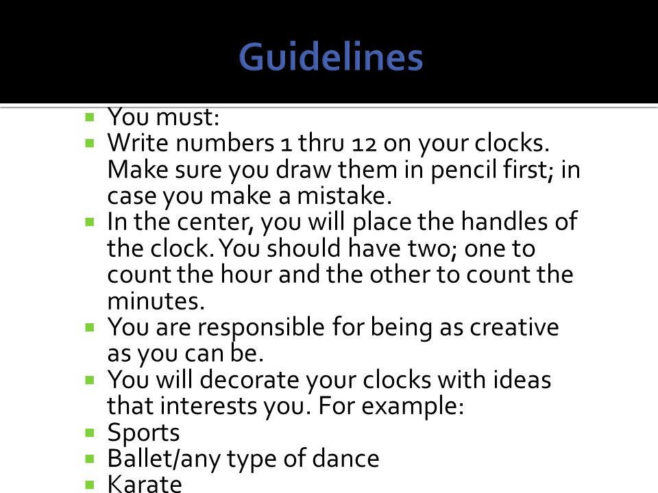 Guidelines You must: Write numbers 1 thru 12 on your clocks. Make sure you draw them in pencil first; in case you make a mistake.