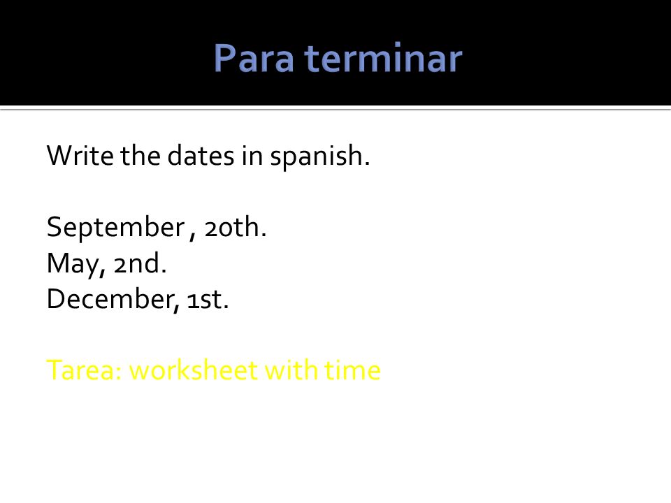 Para terminar Write the dates in spanish. September , 20th.