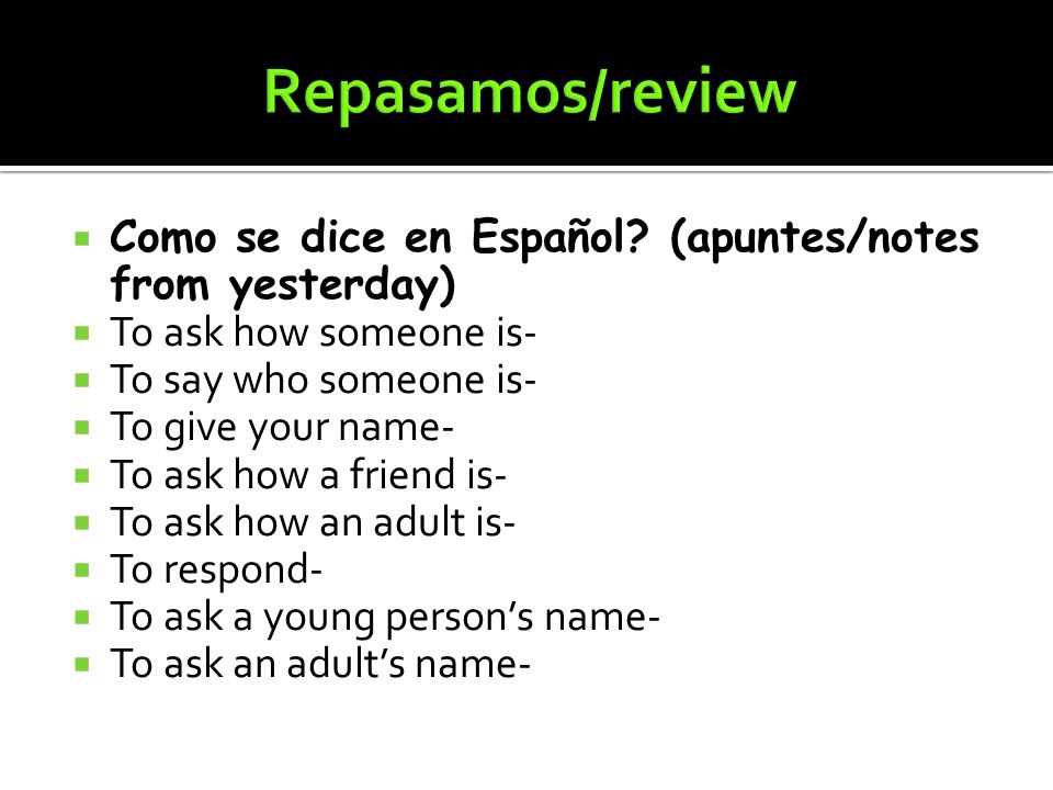 Repasamos/review Como se dice en Español (apuntes/notes from yesterday) To ask how someone is- To say who someone is-