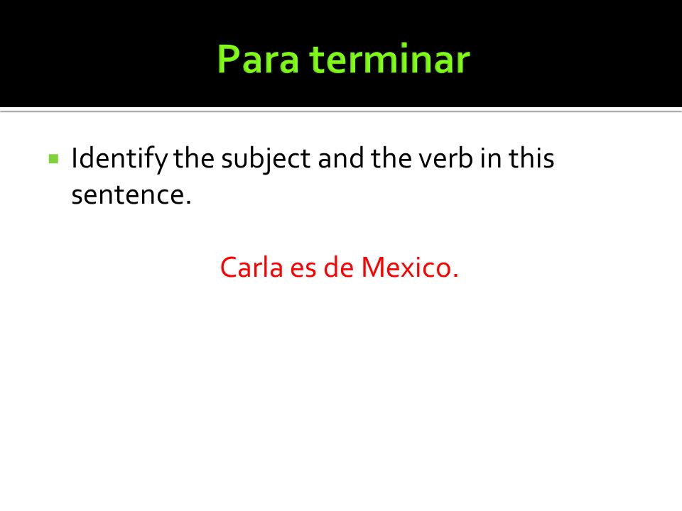 Para terminar Identify the subject and the verb in this sentence.
