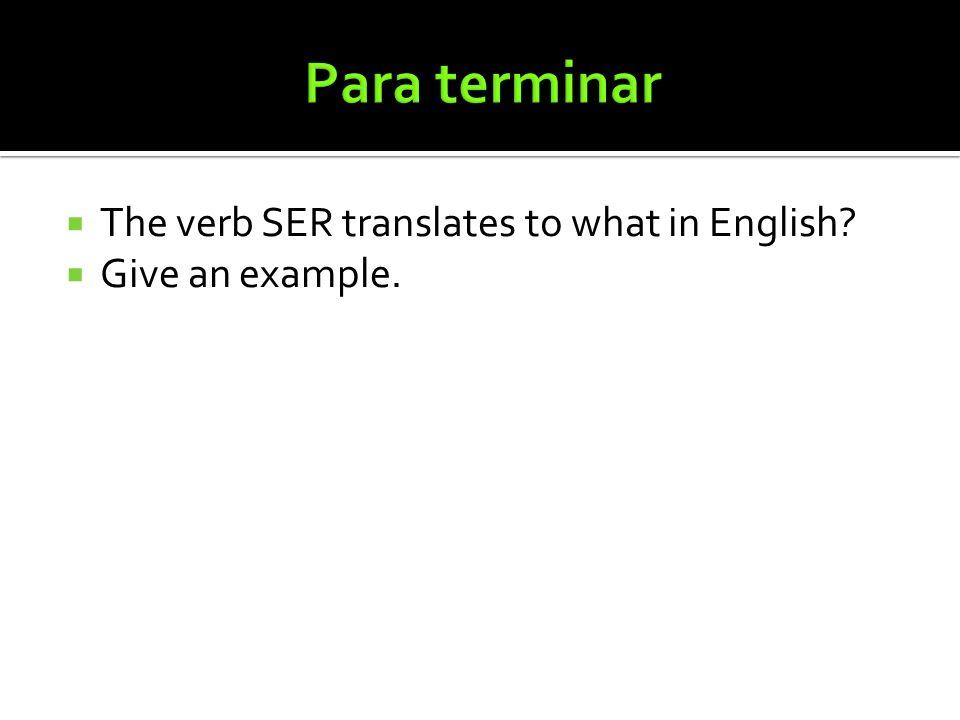 Para terminar The verb SER translates to what in English