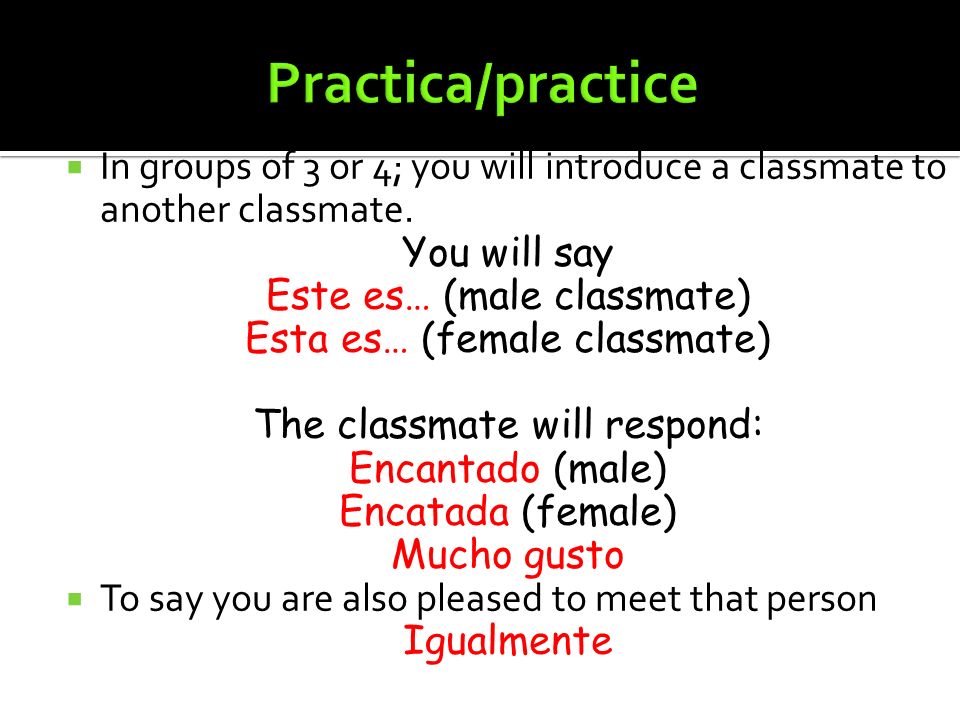 Practica/practice In groups of 3 or 4; you will introduce a classmate to another classmate. You will say.